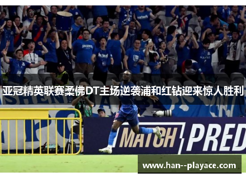 亚冠精英联赛柔佛DT主场逆袭浦和红钻迎来惊人胜利