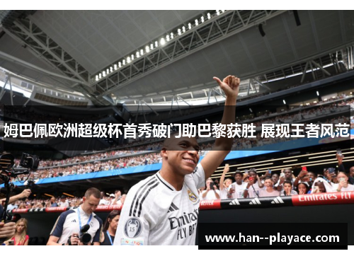 姆巴佩欧洲超级杯首秀破门助巴黎获胜 展现王者风范