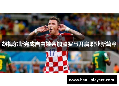 胡梅尔斯完成自由转会加盟罗马开启职业新篇章