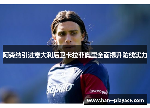 阿森纳引进意大利后卫卡拉菲奥里全面提升防线实力