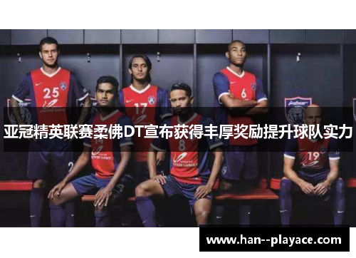 亚冠精英联赛柔佛DT宣布获得丰厚奖励提升球队实力